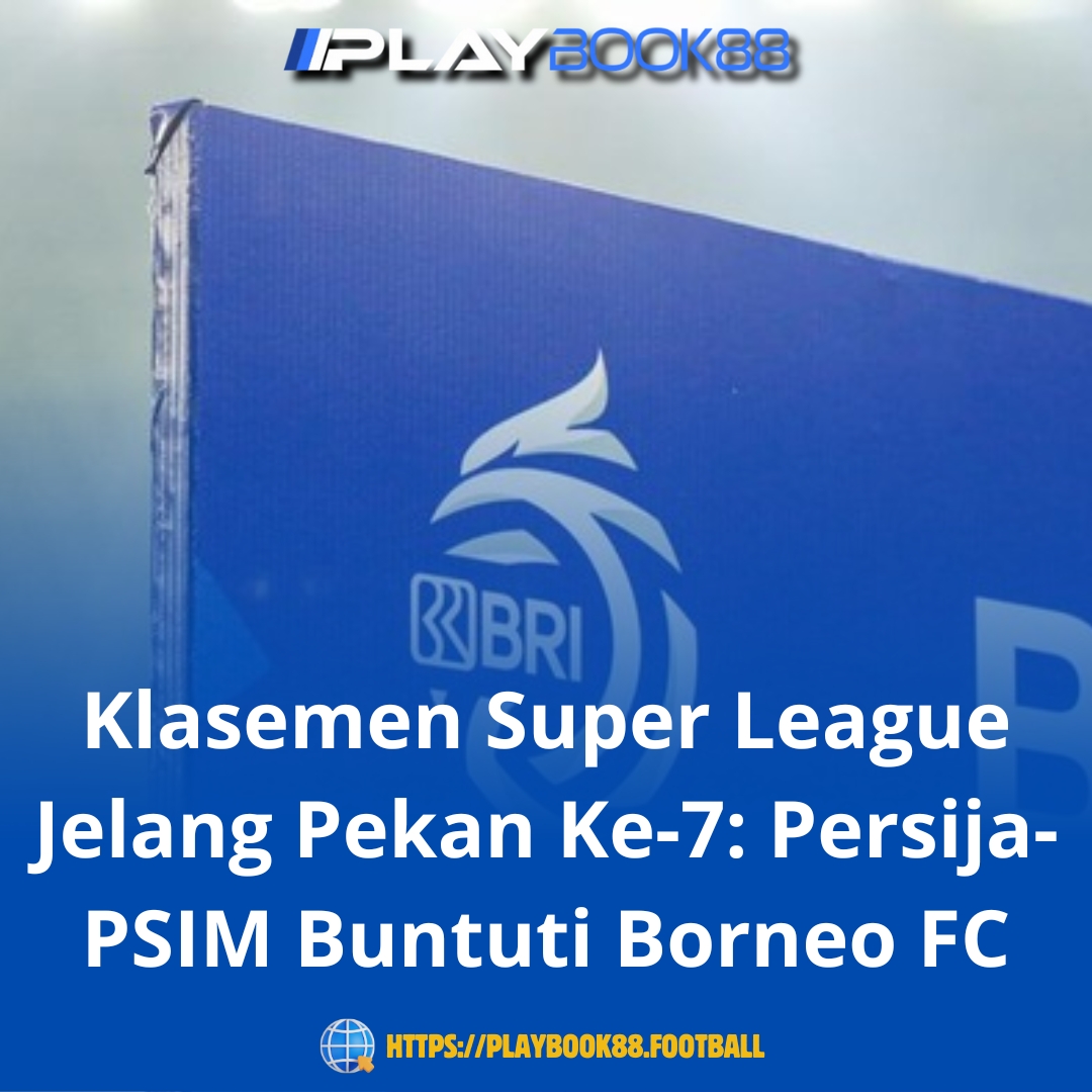 Klasemen Super League Jelang Pekan Ke-7: Persija dan PSIM Buntuti Ketat Borneo FC di Puncak